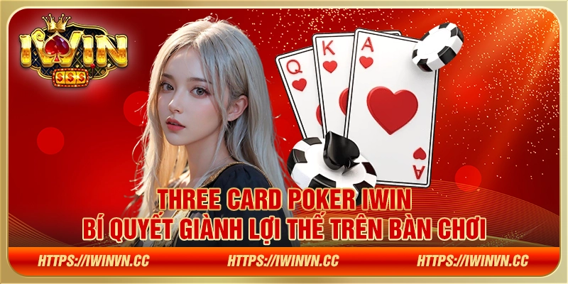 Three Card Poker IWIN - Bí quyết giành lợi thế trên bàn chơi