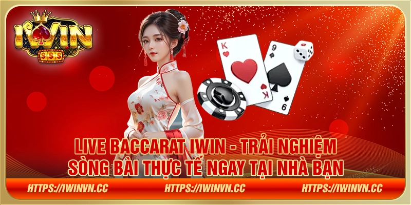 Live Baccarat IWIN - Trải nghiệm sòng bài thực tế ngay tại nhà bạn