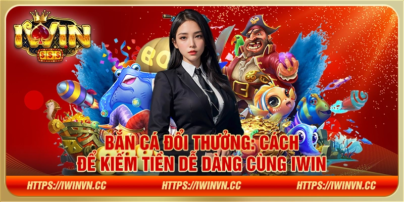 Bắn cá đổi thưởng: Cách để kiếm tiền dễ dàng cùng IWIN