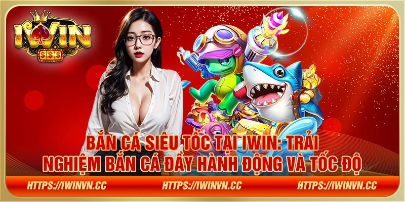 Bắn cá siêu tốc tại IWIN: Trải nghiệm bắn cá đầy hành động và tốc độ