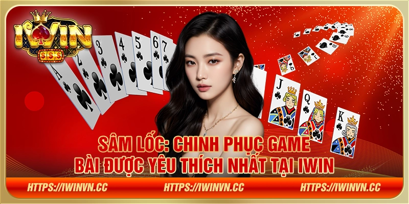 Sâm Lốc: Chinh phục game bài được yêu thích nhất tại IWIN