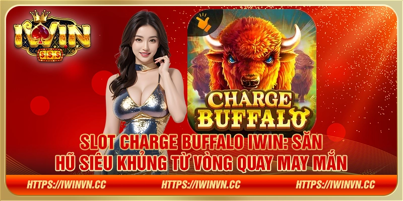 Slot Charge Buffalo IWIN: Săn hũ siêu khủng từ vòng quay may mắn