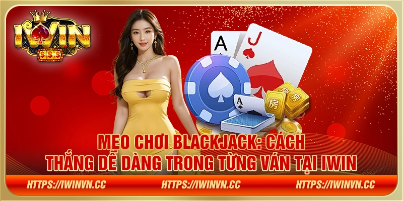 Mẹo chơi Blackjack - Cách thắng dễ dàng trong từng ván tại IWIN